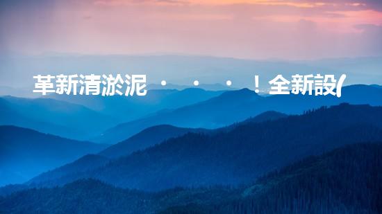 革新清淤泥！全新設(shè)備問世，效率翻倍速，驚艷科技力量何在？